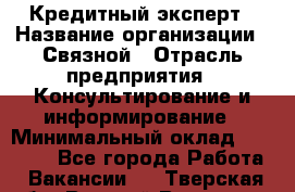 Кредитный эксперт › Название организации ­ Связной › Отрасль предприятия ­ Консультирование и информирование › Минимальный оклад ­ 38 000 - Все города Работа » Вакансии   . Тверская обл.,Вышний Волочек г.